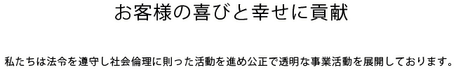 私たちは法令を遵守し社会倫理に則った活動を進め公正で透明な事業活動を展開しております。